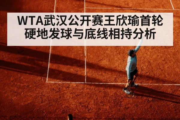 WTA武汉公开赛王欣瑜首轮硬地发球与底线相持分析